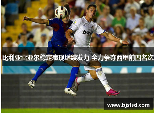 比利亚雷亚尔稳定表现继续发力 全力争夺西甲前四名次