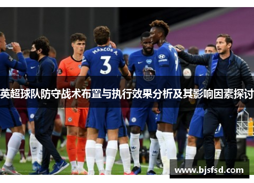 英超球队防守战术布置与执行效果分析及其影响因素探讨
